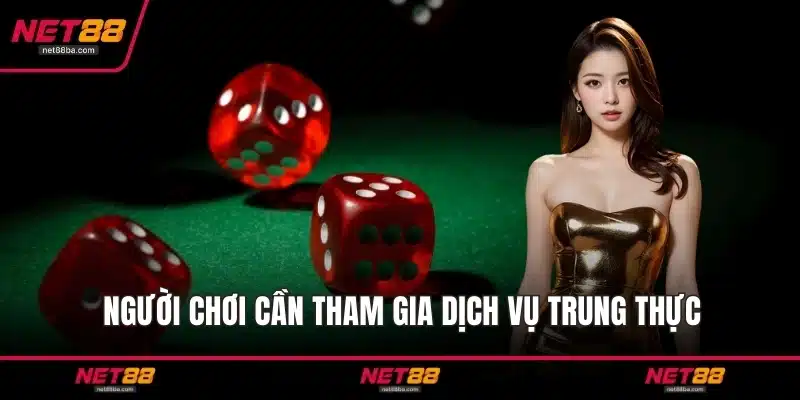 Người chơi cần tham gia dịch vụ trung thực