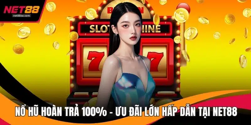 Nổ Hũ Hoàn Trả 100% – Ưu Đãi Lớn Hấp Dẫn Tại NET88