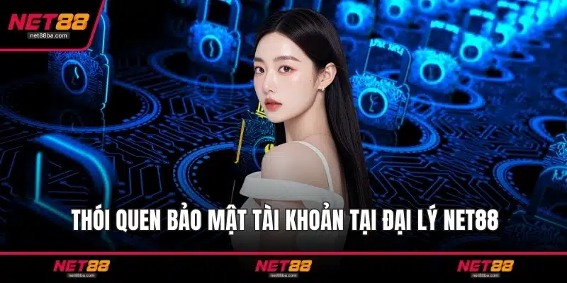 Thói quen bảo mật tài khoản tại đại lý NET88